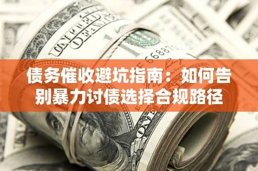 济南债务催收避坑指南：如何告别暴力讨债选择合规路径