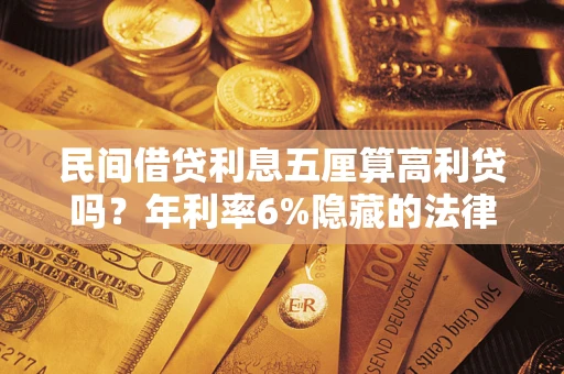 济南民间借贷利息五厘算高利贷吗？年利率6%隐藏的法律风险全解析