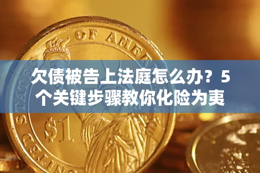 济南欠债被告上法庭怎么办？5个关键步骤教你化险为夷