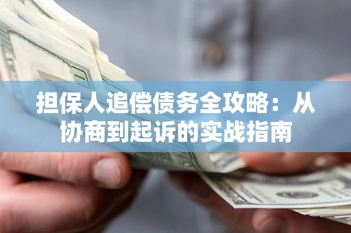 济南担保人追偿债务全攻略:从协商到起诉的实战指南 济南担保人追偿债务全攻略:从协商到起诉的实战指南