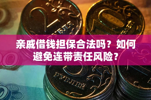 济南亲戚借钱担保合法吗？如何避免连带责任风险？