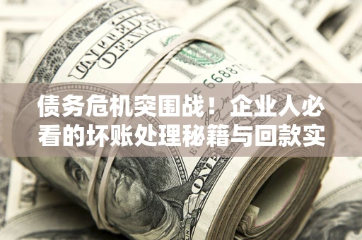 济南债务危机突围战！企业人必看的坏账处理秘籍与回款实战指南