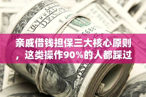 济南亲戚借钱担保三大核心原则，这类操作90%的人都踩过坑！附法院判决案例