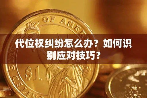 济南代位权纠纷怎么办？如何识别应对技巧？