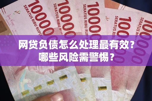 济南网贷负债怎么处理最有效？哪些风险需警惕？