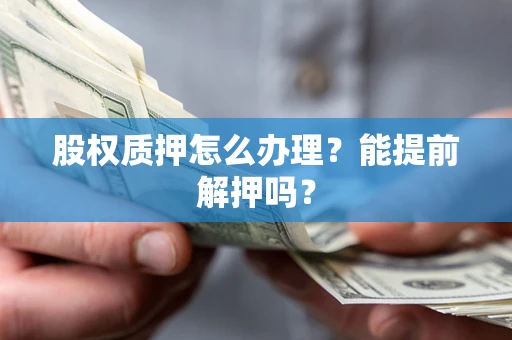 济南股权质押怎么办理？能提前解押吗？