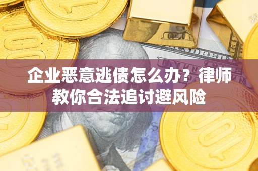 济南企业恶意逃债怎么办？律师教你合法追讨避风险