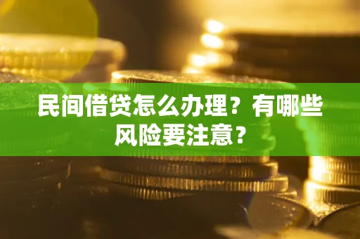 济南民间借贷怎么办理？有哪些风险要注意？