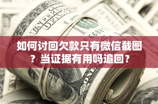 济南如何讨回欠款只有微信截图？当证据有用吗追回？