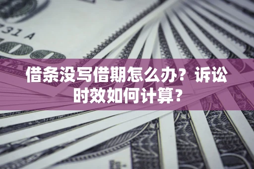 济南借条没写借期怎么办？诉讼时效如何计算？