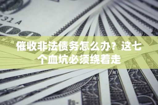 济南催收非法债务怎么办？这七个血坑必须绕着走