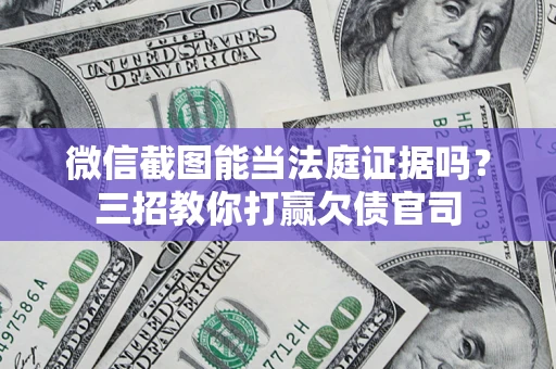 济南微信截图能当法庭证据吗？三招教你打赢欠债官司