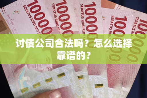 济南讨债公司合法吗？怎么选择靠谱的？