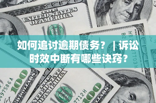 济南如何追讨逾期债务？ | 诉讼时效中断有哪些诀窍？