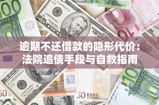 济南逾期不还借款的隐形代价：法院追债手段与自救指南