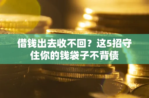 济南借钱出去收不回？这5招守住你的钱袋子不背债