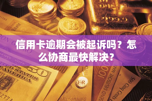 济南信用卡逾期会被起诉吗？怎么协商最快解决？