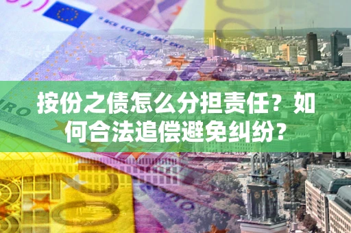 济南按份之债怎么分担责任？如何合法追偿避免纠纷？