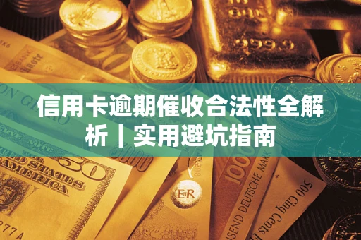 济南信用卡逾期催收合法性全解析｜实用避坑指南