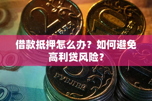 济南借款抵押怎么办？如何避免高利贷风险？