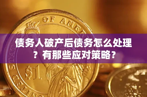 济南债务人破产后债务怎么处理？有那些应对策略？