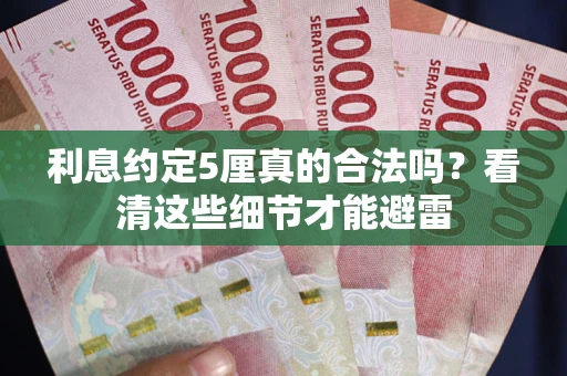 济南利息约定5厘真的合法吗？看清这些细节才能避雷