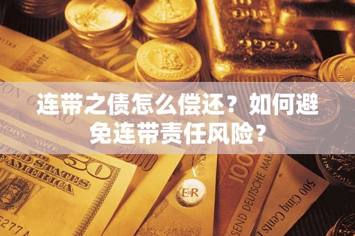 济南连带之债怎么偿还？如何避免连带责任风险？