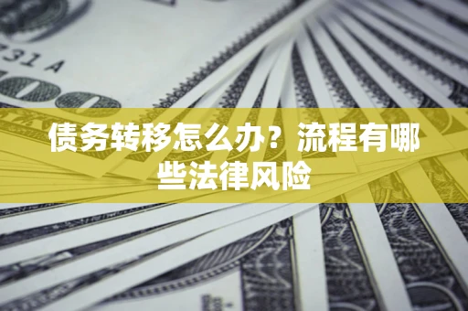 济南债务转移怎么办？流程有哪些法律风险