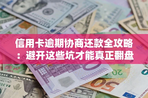 济南信用卡逾期协商还款全攻略：避开这些坑才能真正翻盘
